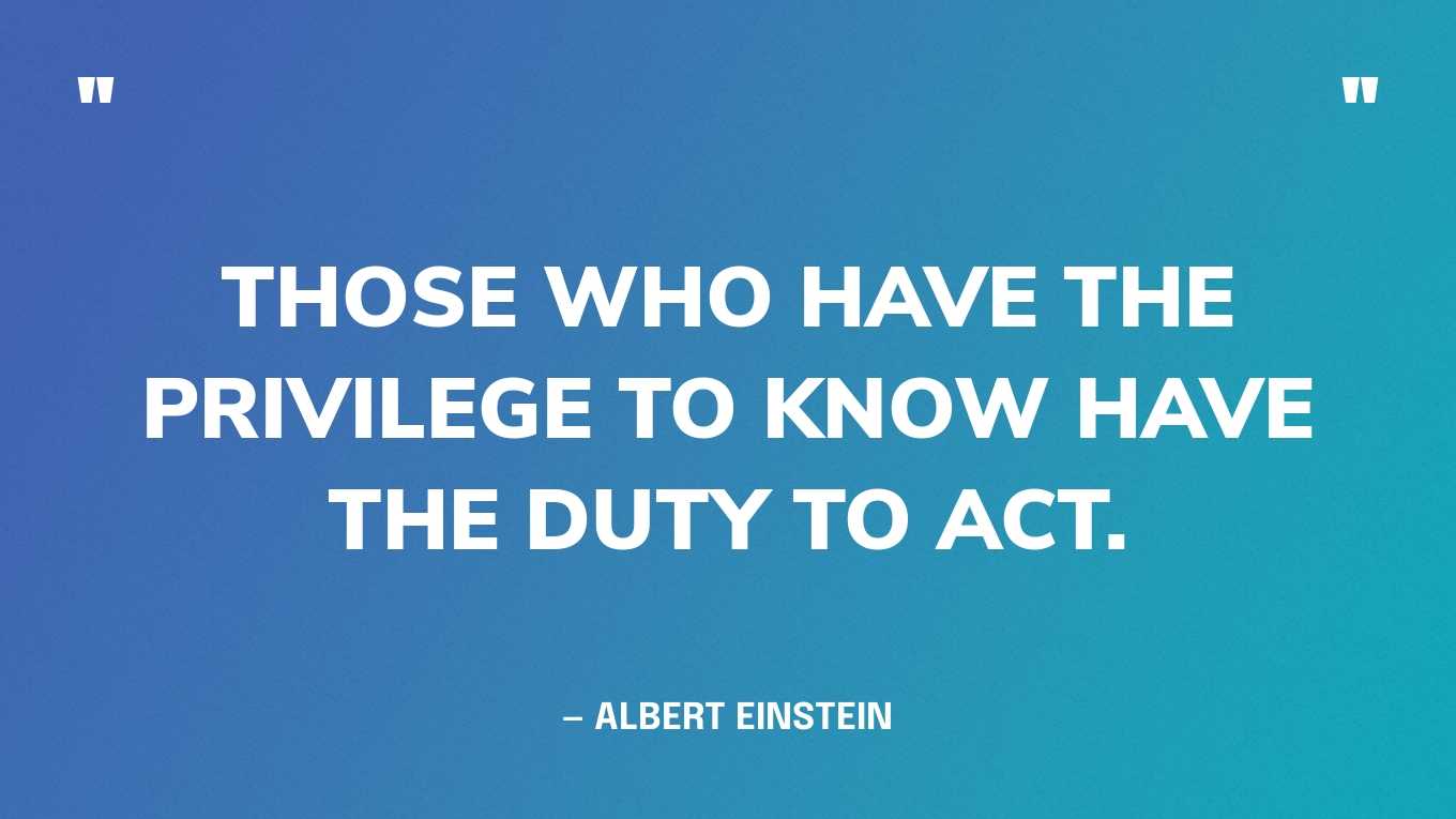 “Those who have the privilege to know have the duty to act.” — Albert Einstein ‍