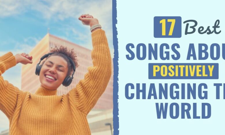 17 Best Songs About Positively Changing the World 17 Best Songs About Positively Changing the World